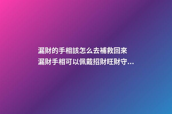 漏財的手相該怎么去補救回來  漏財手相可以佩戴招財旺財守財的吉